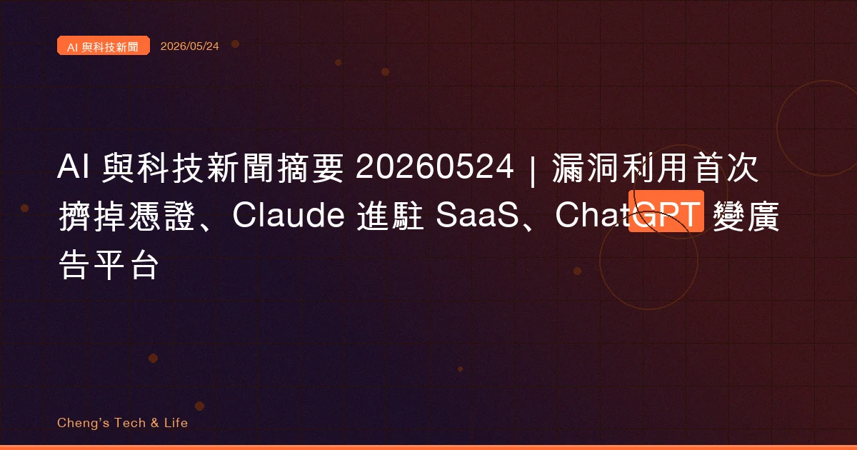 AI 與科技新聞摘要 20260524｜漏洞利用首次擠掉憑證、Claude 進駐 SaaS、ChatGPT 變廣告平台