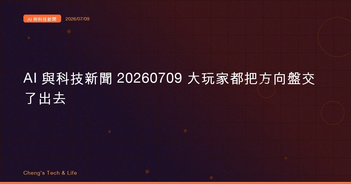 AI 與科技新聞摘要 20260709 — 這週的大玩家，都把方向盤交到了別人手上